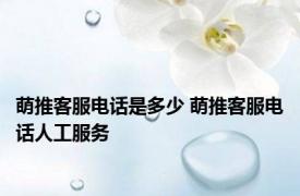 萌推客服电话是多少 萌推客服电话人工服务 