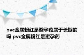 pvc金属粉红是避孕药属于长期的吗 pvc金属粉红是避孕药 