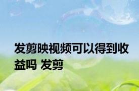 发剪映视频可以得到收益吗 发剪 