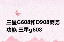 三星G608和D908商务功能 三星g608 