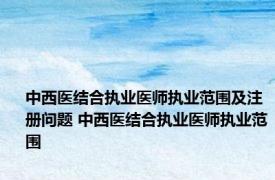 中西医结合执业医师执业范围及注册问题 中西医结合执业医师执业范围 