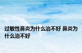 过敏性鼻炎为什么治不好 鼻炎为什么治不好 