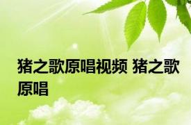 猪之歌原唱视频 猪之歌原唱 