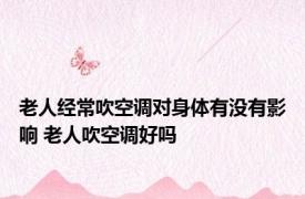 老人经常吹空调对身体有没有影响 老人吹空调好吗 