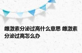 雌激素分泌过高什么意思 雌激素分泌过高怎么办 