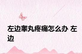 左边睾丸疼痛怎么办 左边 