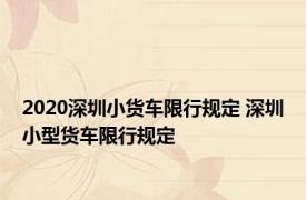 2020深圳小货车限行规定 深圳小型货车限行规定 