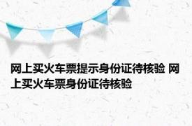 网上买火车票提示身份证待核验 网上买火车票身份证待核验 