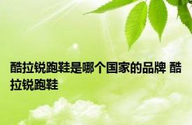 酷拉锐跑鞋是哪个国家的品牌 酷拉锐跑鞋 