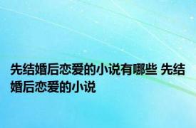 先结婚后恋爱的小说有哪些 先结婚后恋爱的小说 