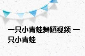 一只小青蛙舞蹈视频 一只小青蛙 