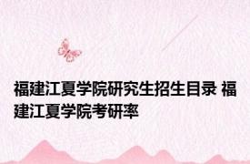 福建江夏学院研究生招生目录 福建江夏学院考研率 