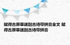 赋得古原草送别古诗带拼音全文 赋得古原草送别古诗带拼音 