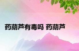 药葫芦有毒吗 药葫芦 