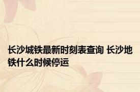 长沙城铁最新时刻表查询 长沙地铁什么时候停运 