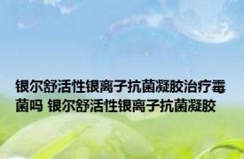 银尔舒活性银离子抗菌凝胶治疗霉菌吗 银尔舒活性银离子抗菌凝胶 