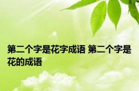 第二个字是花字成语 第二个字是花的成语 