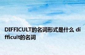 DIFFICULT的名词形式是什么 difficult的名词 