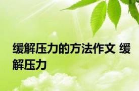 缓解压力的方法作文 缓解压力 