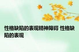 性格缺陷的表现精神障碍 性格缺陷的表现 