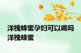 洋槐蜂蜜孕妇可以喝吗 洋槐蜂蜜 