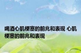 喝酒心肌梗塞的前兆和表现 心肌梗塞的前兆和表现 