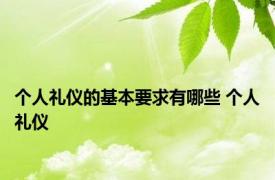 个人礼仪的基本要求有哪些 个人礼仪 