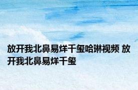 放开我北鼻易烊千玺哈琳视频 放开我北鼻易烊千玺 
