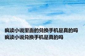 疯读小说里面的兑换手机是真的吗 疯读小说兑换手机是真的吗 
