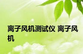 离子风机测试仪 离子风机 