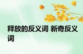 释放的反义词 新奇反义词 