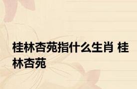桂林杏苑指什么生肖 桂林杏苑 