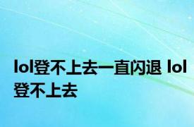lol登不上去一直闪退 lol登不上去 