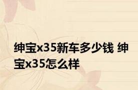 绅宝x35新车多少钱 绅宝x35怎么样 