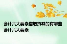 会计六大要素借增贷减的有哪些 会计六大要素 