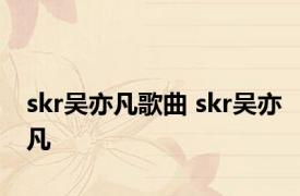 skr吴亦凡歌曲 skr吴亦凡 