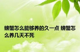 螃蟹怎么能够养的久一点 螃蟹怎么养几天不死 