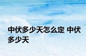 中伏多少天怎么定 中伏多少天 