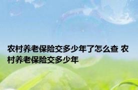 农村养老保险交多少年了怎么查 农村养老保险交多少年 