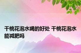 干桃花泡水喝的好处 干桃花泡水能减肥吗 