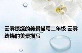 云雾缭绕的美景描写二年级 云雾缭绕的美景描写 