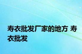 寿衣批发厂家的地方 寿衣批发 