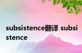 subsistence翻译 subsistence 