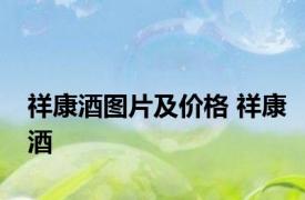 祥康酒图片及价格 祥康酒 