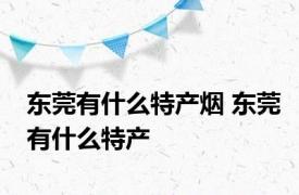 东莞有什么特产烟 东莞有什么特产 