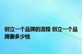 创立一个品牌的流程 创立一个品牌要多少钱 