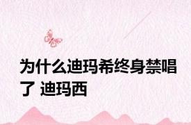 为什么迪玛希终身禁唱了 迪玛西 