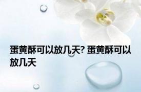 蛋黄酥可以放几天? 蛋黄酥可以放几天 