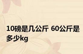 10磅是几公斤 60公斤是多少kg 