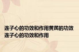 连子心的功效和作用黄芪的功效 连子心的功效和作用 